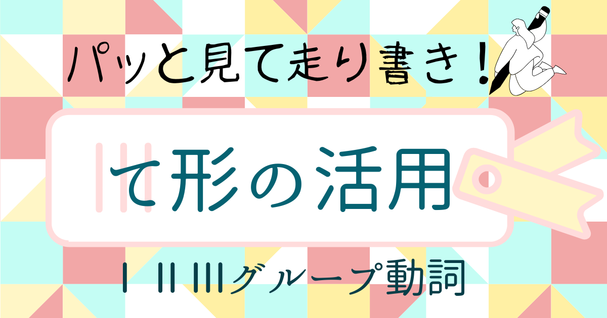 【走り書き！】て形の活用