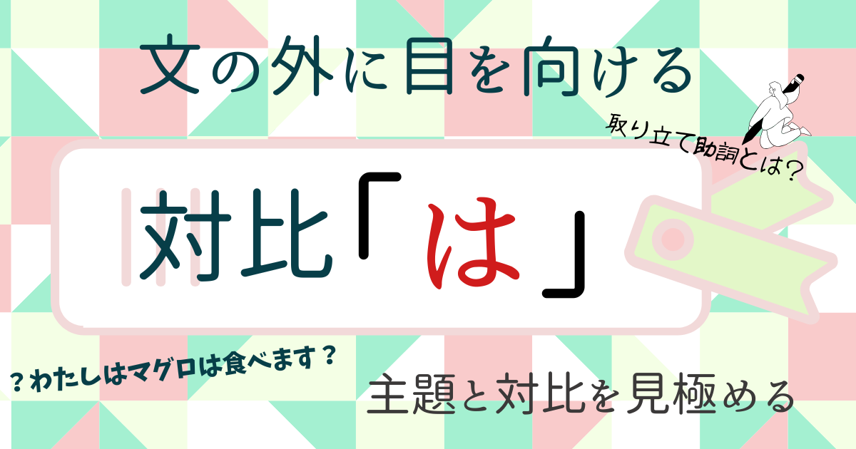 【②「は」対比編】主題とどう違う？文の外に目を向ける対比の「は」