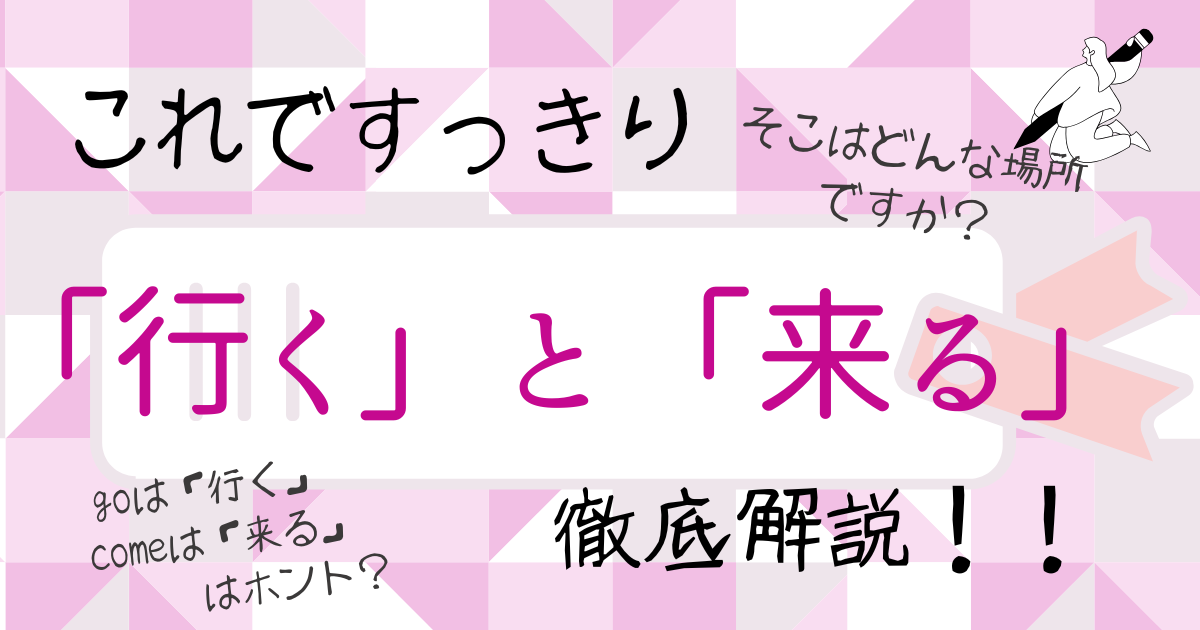 「行く」と「来る」の違いを図解ですっきり解説｜使い分けのコツとgo/comeとの違いも
